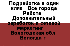 Подработка в один клик - Все города Работа » Дополнительный заработок и сетевой маркетинг   . Вологодская обл.,Вологда г.